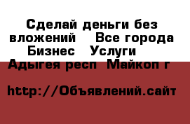 Сделай деньги без вложений. - Все города Бизнес » Услуги   . Адыгея респ.,Майкоп г.